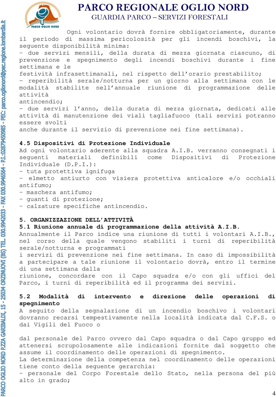 per un giorno alla settimana con le modalità stabilite nell annuale riunione di programmazione delle attività antincendio; - due servizi l anno, della durata di mezza giornata, dedicati alle attività