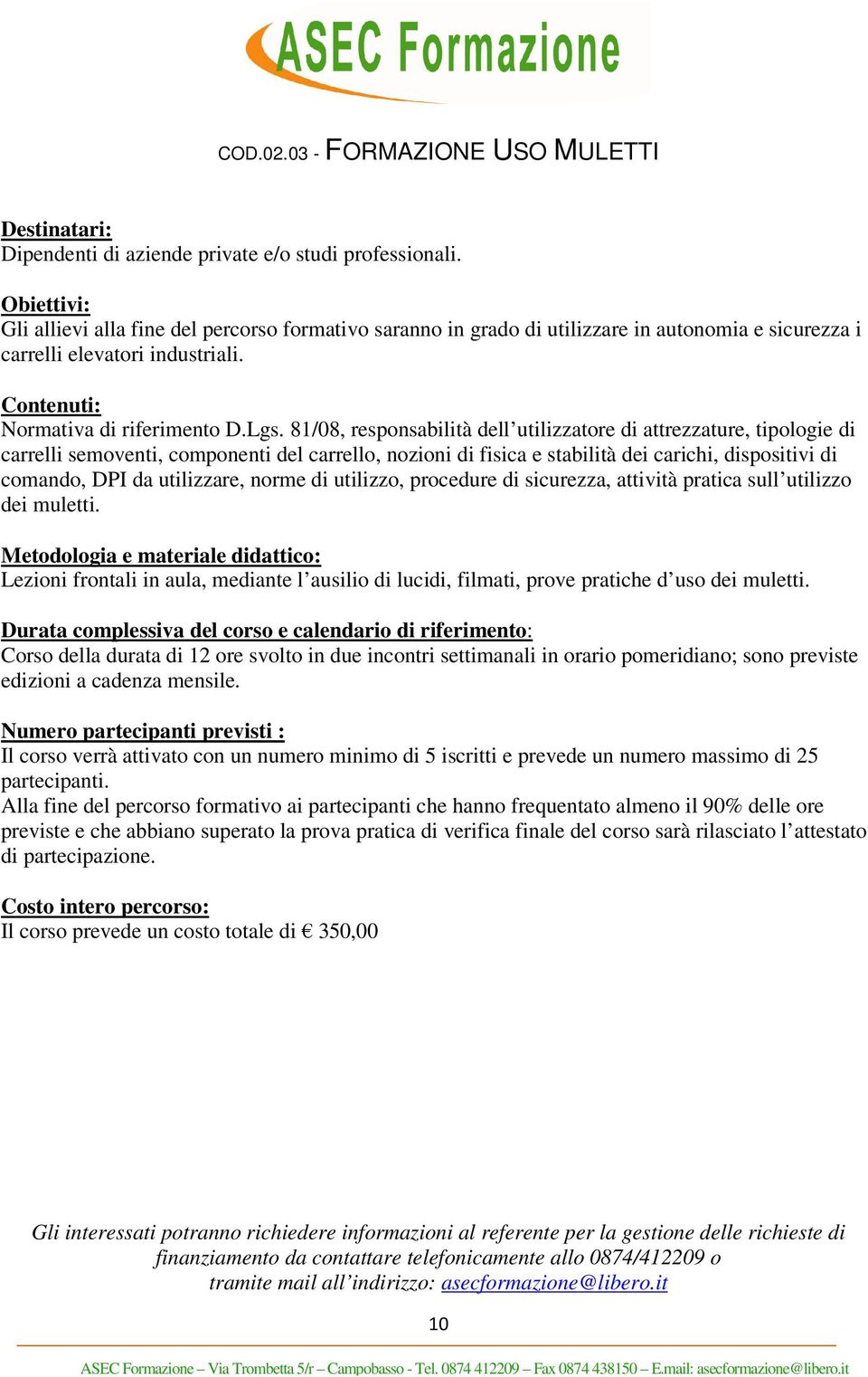 utilizzare, norme di utilizzo, procedure di sicurezza, attività pratica sull utilizzo dei muletti. Lezioni frontali in aula, mediante l ausilio di lucidi, filmati, prove pratiche d uso dei muletti.