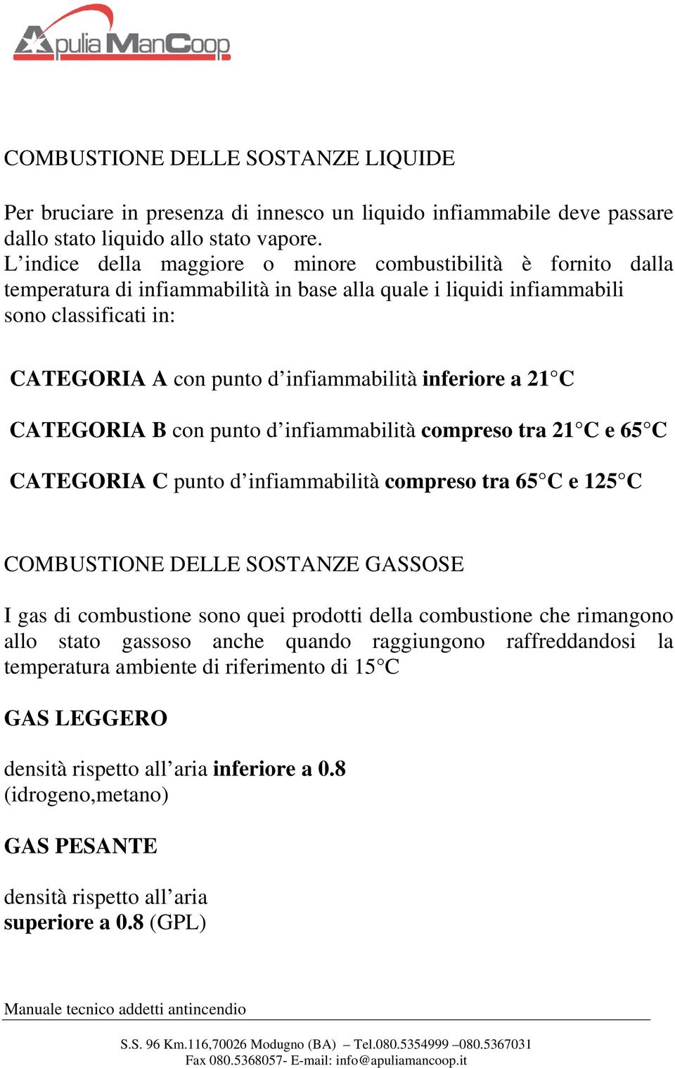 inferiore a 21 C CATEGORIA B con punto d infiammabilità compreso tra 21 C e 65 C CATEGORIA C punto d infiammabilità compreso tra 65 C e 125 C COMBUSTIONE DELLE SOSTANZE GASSOSE I gas di combustione