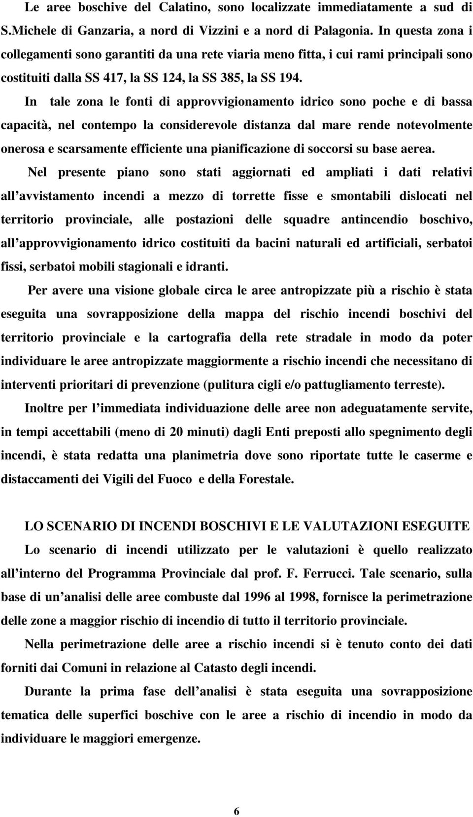 In tale zona le fonti di approvvigionamento idrico sono poche e di bassa capacità, nel contempo la considerevole distanza dal mare rende notevolmente onerosa e scarsamente efficiente una