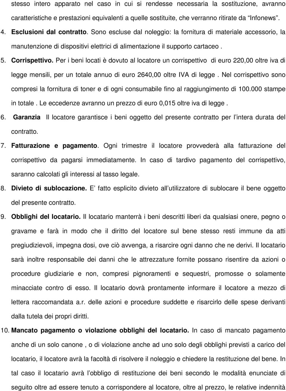 Per i beni locati è dovuto al locatore un corrispettivo di euro 220,00 oltre iva di legge mensili, per un totale annuo di euro 2640,00 oltre IVA di legge.