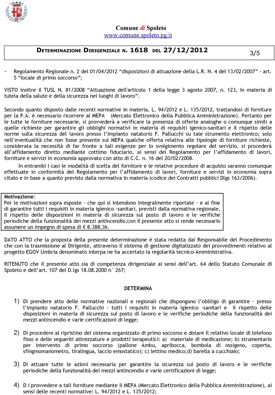 Secondo quanto disposto dalle recenti normative in materia, L. 94/2012 e L. 135/2012, trattandosi di forniture per la P.A.