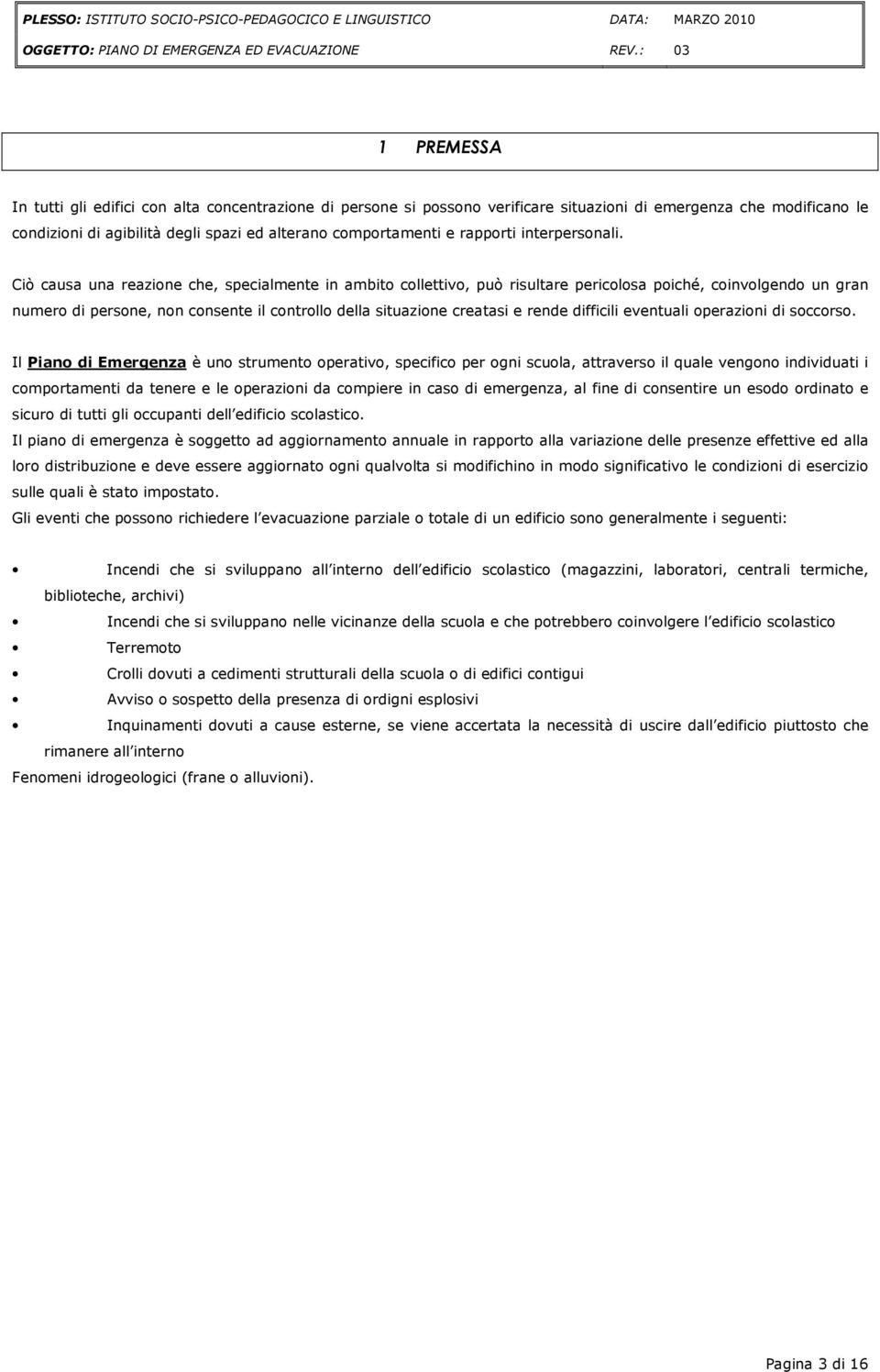 Ciò causa una reazione che, specialmente in ambito collettivo, può risultare pericolosa poiché, coinvolgendo un gran numero di persone, non consente il controllo della situazione creatasi e rende