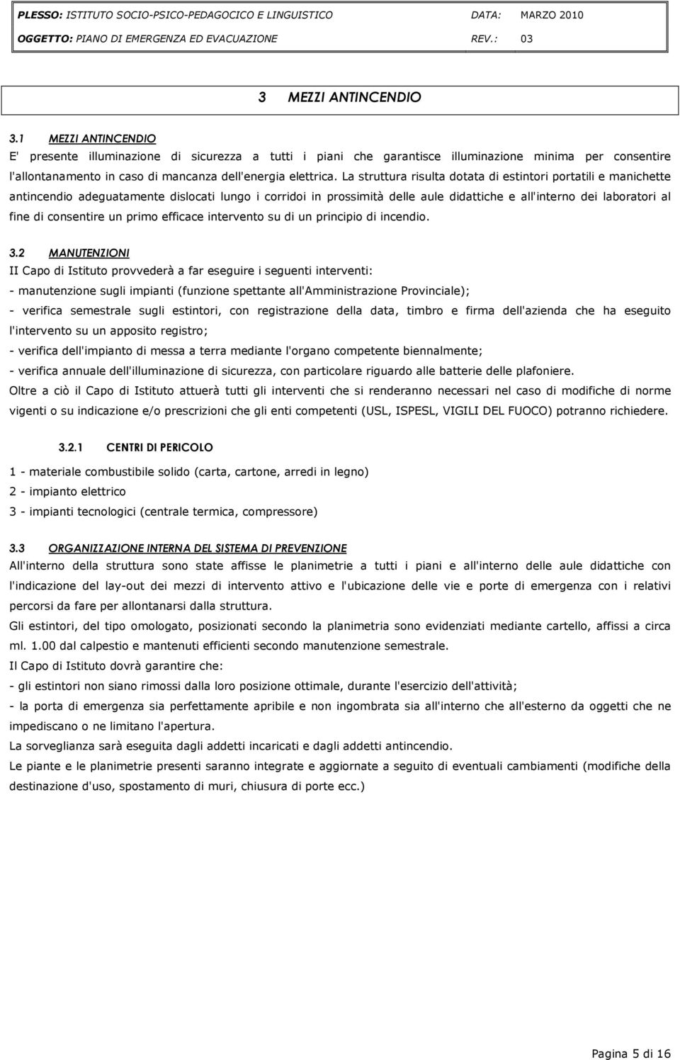 La struttura risulta dotata di estintori portatili e manichette antincendio adeguatamente dislocati lungo i corridoi in prossimità delle aule didattiche e all'interno dei laboratori al fine di