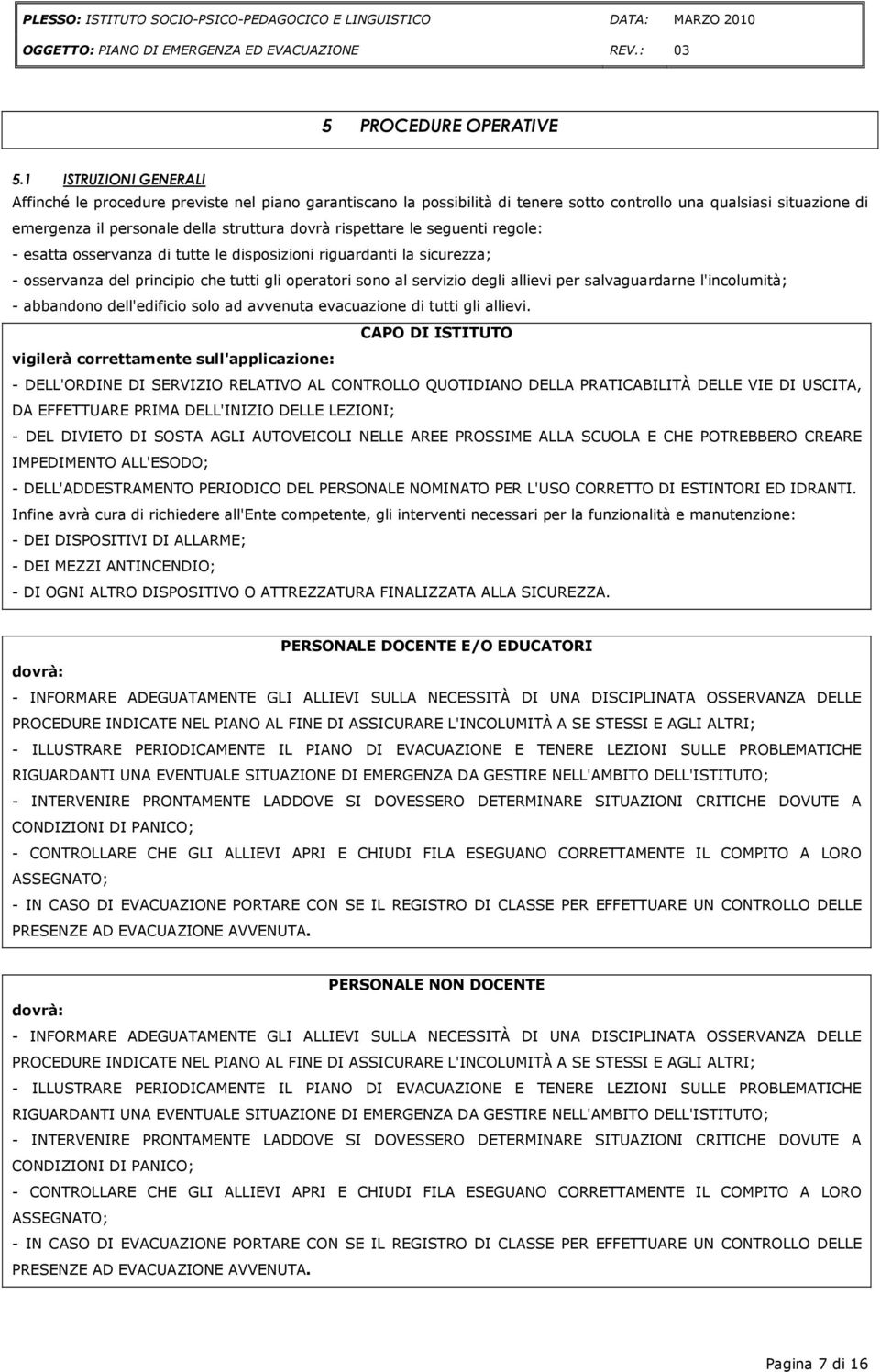 rispettare le seguenti regole: - esatta osservanza di tutte le disposizioni riguardanti la sicurezza; - osservanza del principio che tutti gli operatori sono al servizio degli allievi per