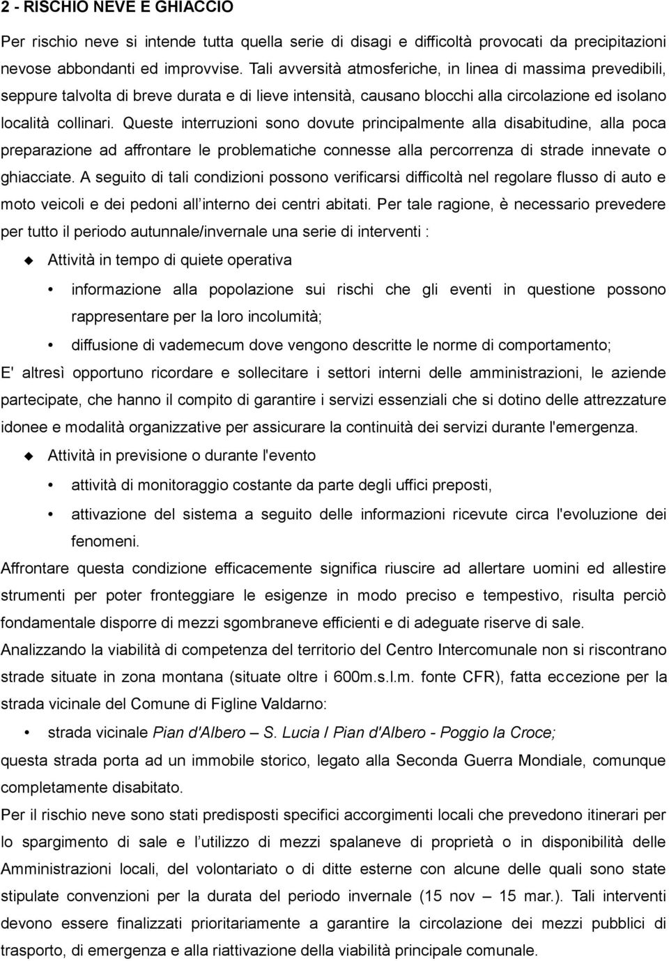 Queste interruzioni sono dovute principalmente alla disabitudine, alla poca preparazione ad affrontare le problematiche connesse alla percorrenza di strade innevate o ghiacciate.