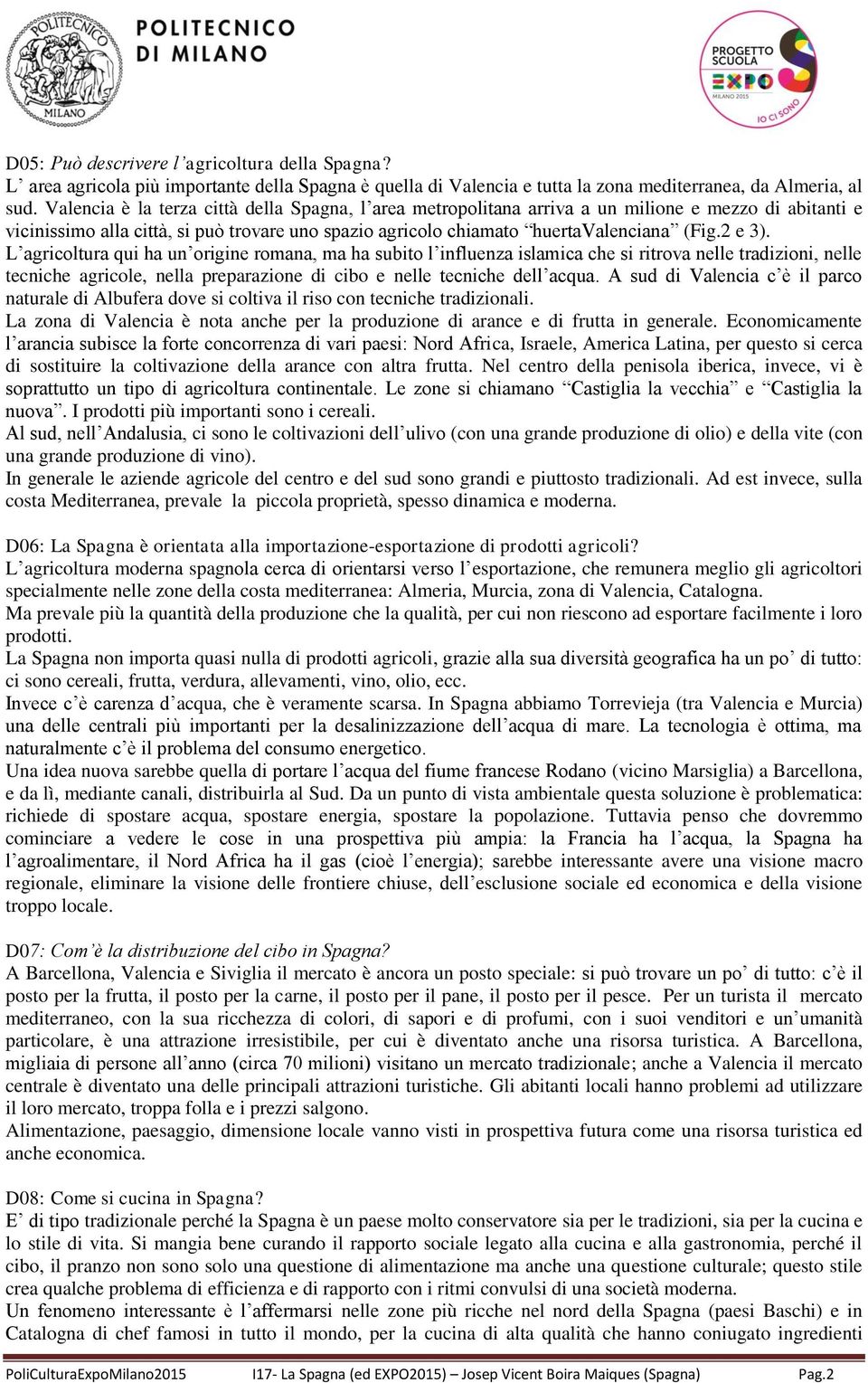 L agricoltura qui ha un origine romana, ma ha subito l influenza islamica che si ritrova nelle tradizioni, nelle tecniche agricole, nella preparazione di cibo e nelle tecniche dell acqua.