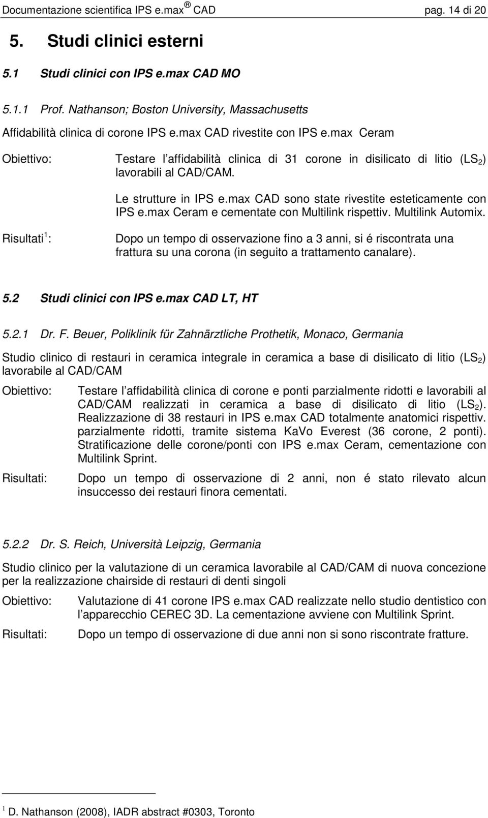 max Ceram Obiettivo: Testare l affidabilità clinica di 31 corone in disilicato di litio (LS 2 ) lavorabili al CAD/CAM. Le strutture in IPS e.max CAD sono state rivestite esteticamente con IPS e.