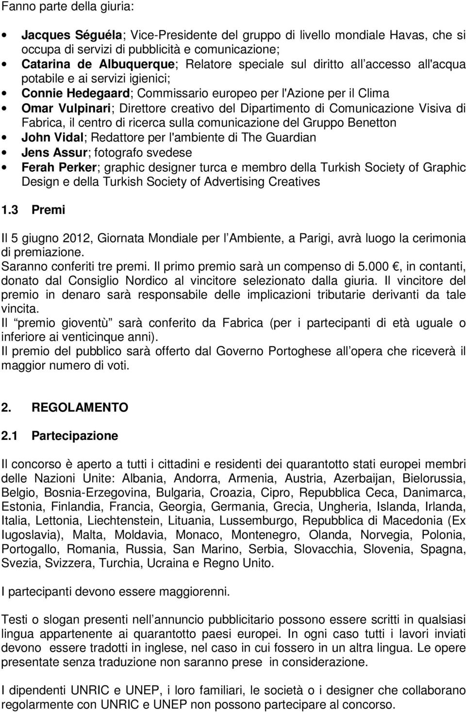 Visiva di Fabrica, il centro di ricerca sulla comunicazione del Gruppo Benetton John Vidal; Redattore per l'ambiente di The Guardian Jens Assur; fotografo svedese Ferah Perker; graphic designer turca