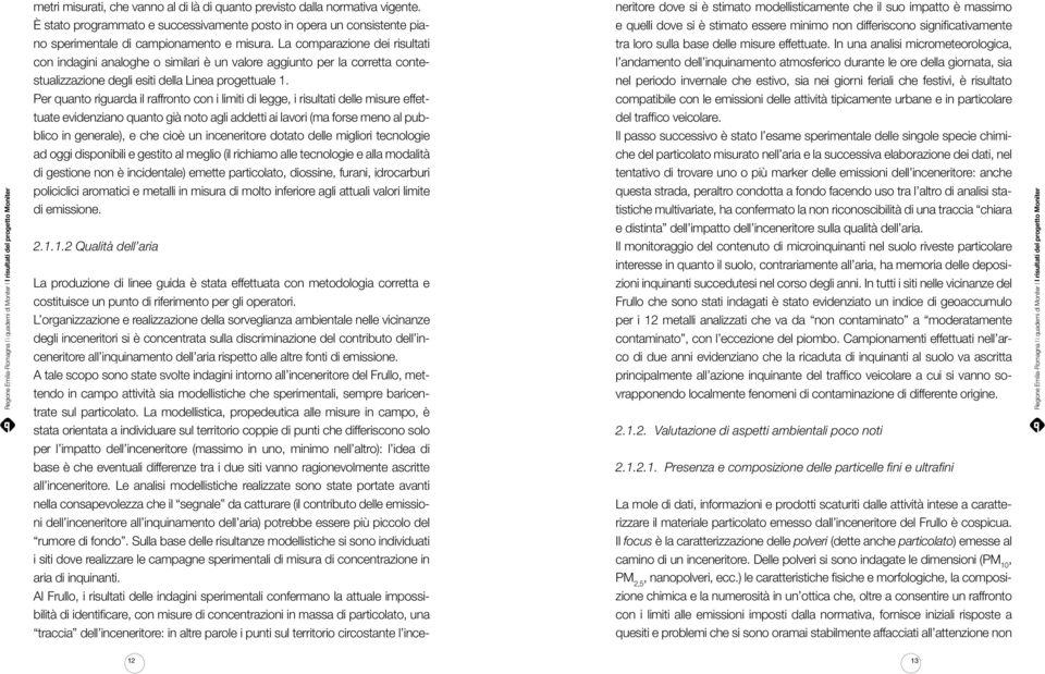 Per quanto riguarda il raffronto con i limiti di legge, i risultati delle misure effettuate evidenziano quanto già noto agli addetti ai lavori (ma forse meno al pubblico in generale), e che cioè un