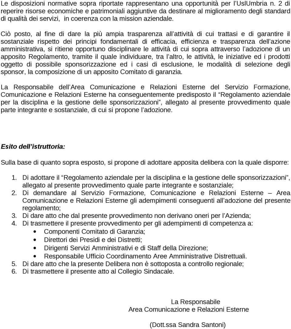 Ciò posto, al fine di dare la più ampia trasparenza all attività di cui trattasi e di garantire il sostanziale rispetto dei principi fondamentali di efficacia, efficienza e trasparenza dell azione