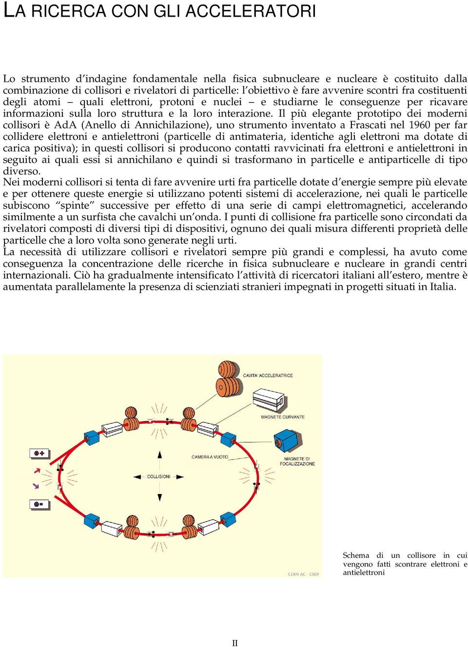 Il più elegante prototipo dei moderni collisori è AdA (Anello di Annichilazione), uno strumento inventato a Frascati nel 1960 per far collidere elettroni e antielettroni (particelle di antimateria,