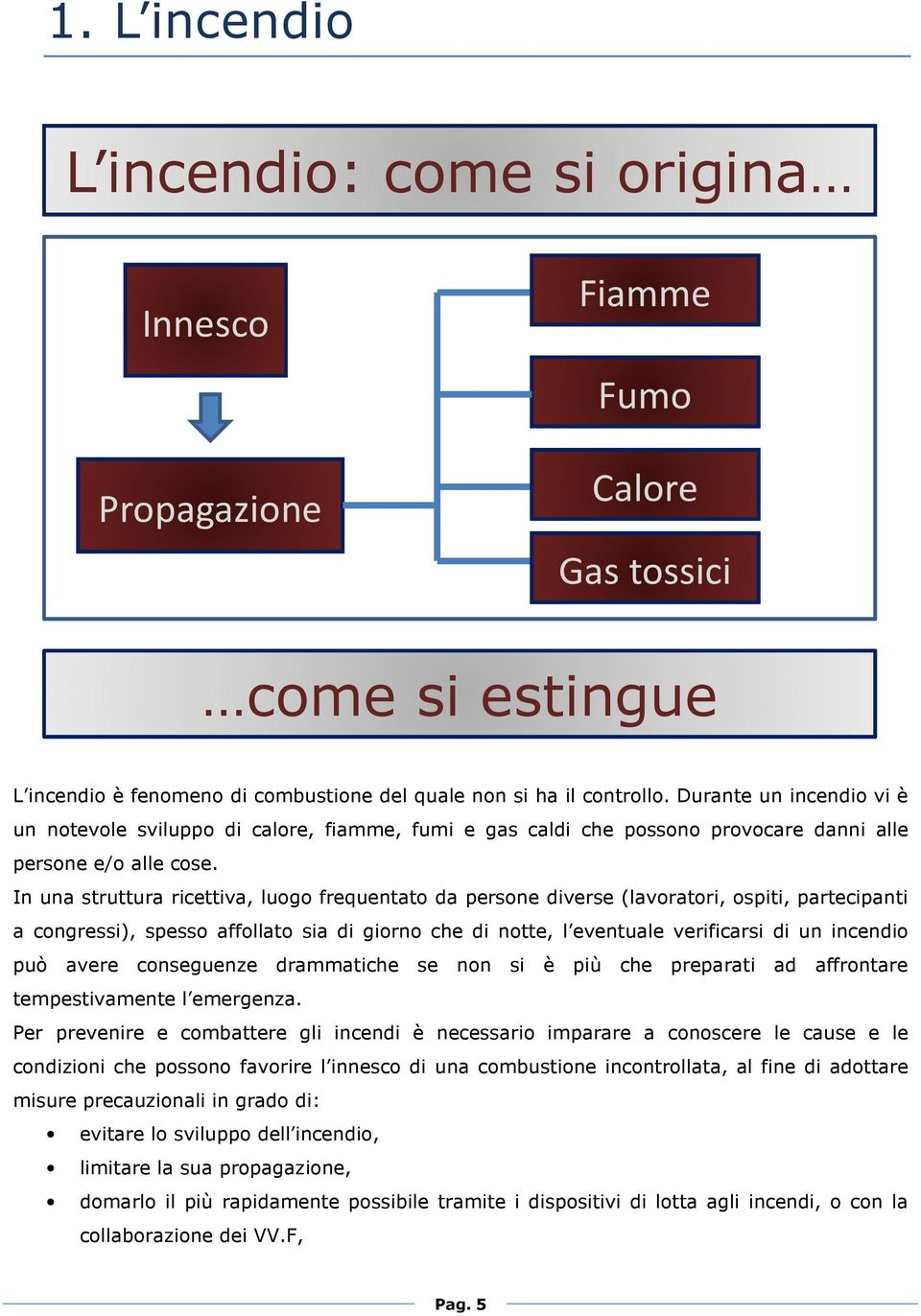 In una struttura ricettiva, luogo frequentato da persone diverse (lavoratori, ospiti, partecipanti a congressi), spesso affollato sia di giorno che di notte, l eventuale verificarsi di un incendio