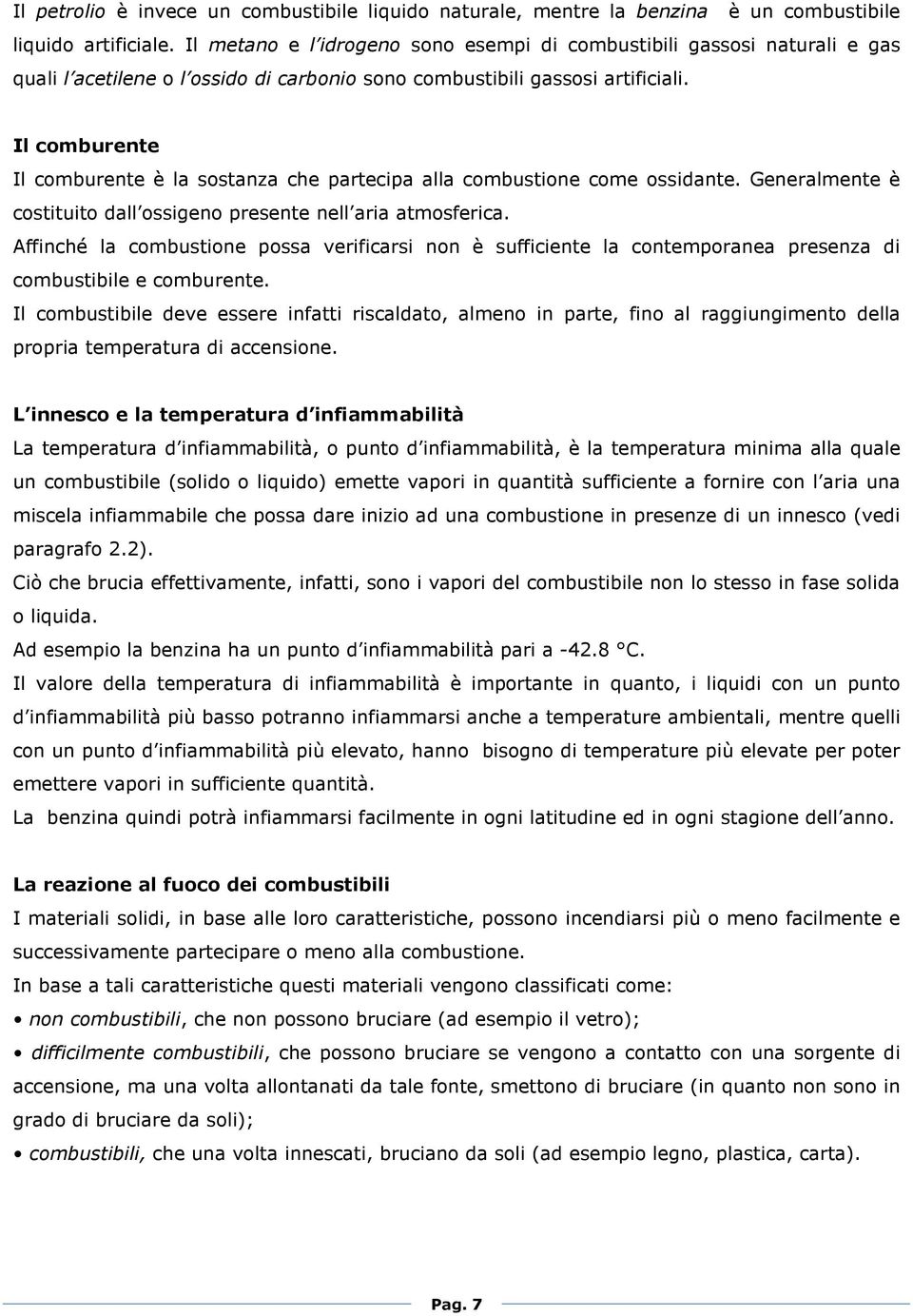 Il comburente Il comburente è la sostanza che partecipa alla combustione come ossidante. Generalmente è costituito dall ossigeno presente nell aria atmosferica.