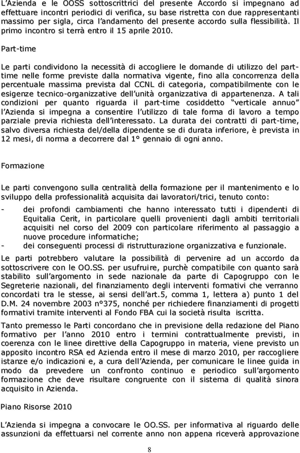 Part-time Le parti condividono la necessità di accogliere le domande di utilizzo del parttime nelle forme previste dalla normativa vigente, fino alla concorrenza della percentuale massima prevista