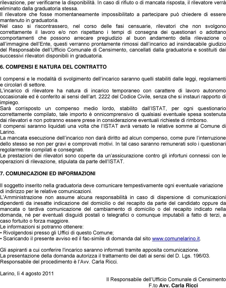 Nel caso si riscontrassero, nel corso delle fasi censuarie, rilevatori che non svolgono correttamente il lavoro e/o non rispettano i tempi di consegna dei questionari o adottano comportamenti che