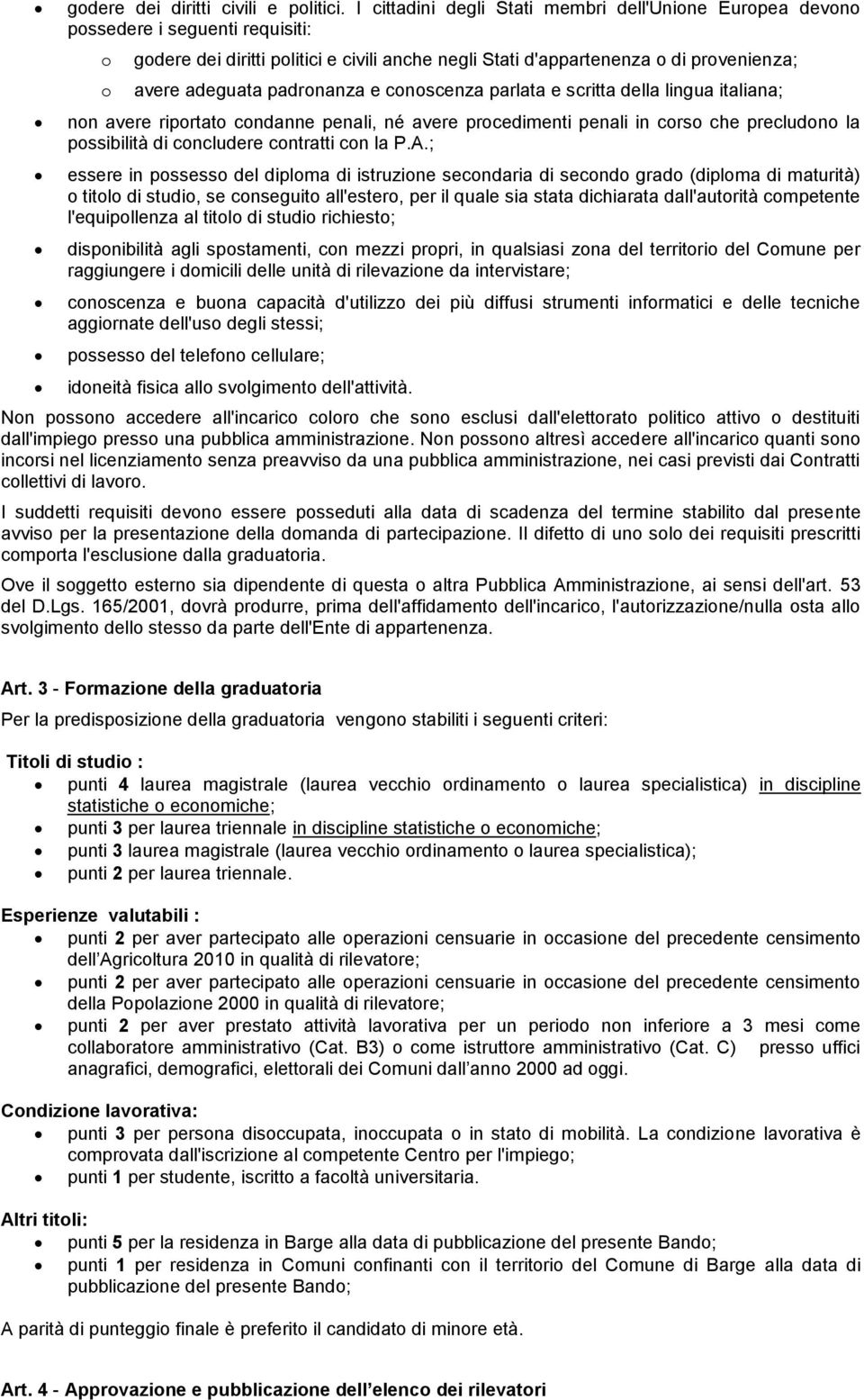 padronanza e conoscenza parlata e scritta della lingua italiana; non avere riportato condanne penali, né avere procedimenti penali in corso che precludono la possibilità di concludere contratti con