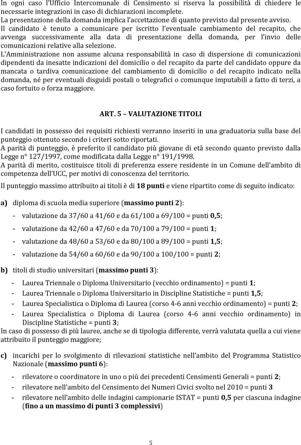 Il candidato è tenuto a comunicare per iscritto l eventuale cambiamento del recapito, che avvenga successivamente alla data di presentazione della domanda, per l invio delle comunicazioni relative