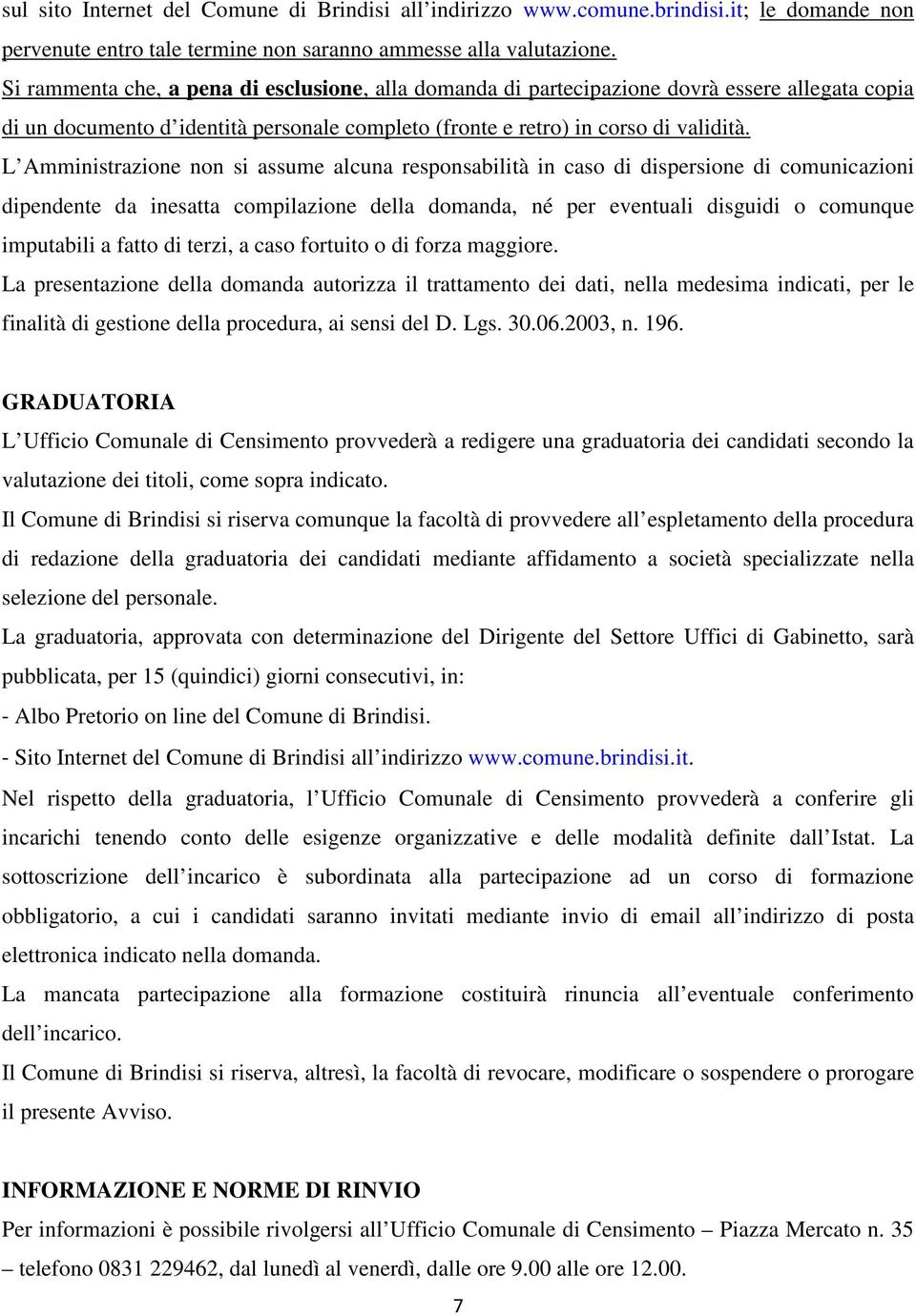 L Amministrazione non si assume alcuna responsabilità in caso di dispersione di comunicazioni dipendente da inesatta compilazione della domanda, né per eventuali disguidi o comunque imputabili a