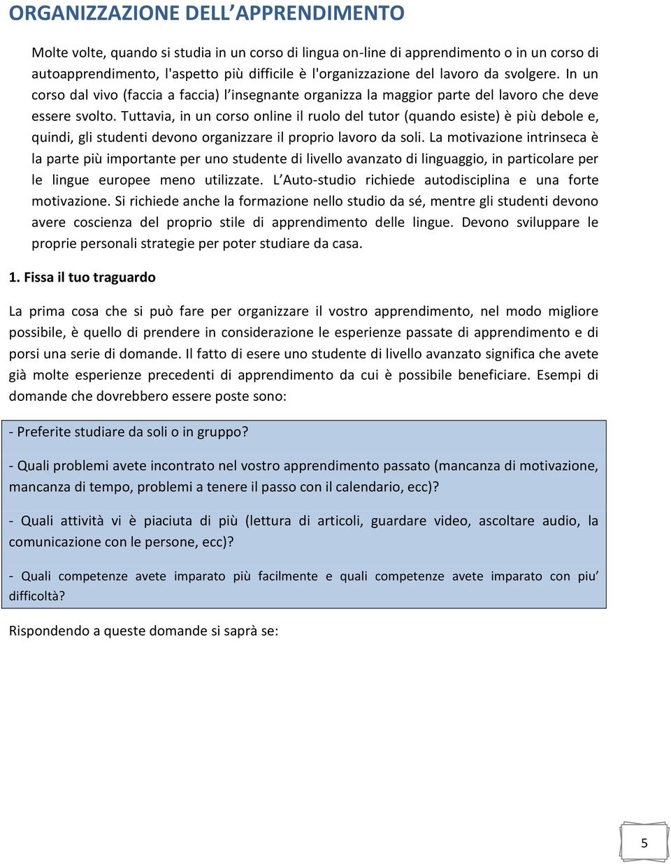 Tuttavia, in un corso online il ruolo del tutor (quando esiste) è più debole e, quindi, gli studenti devono organizzare il proprio lavoro da soli.