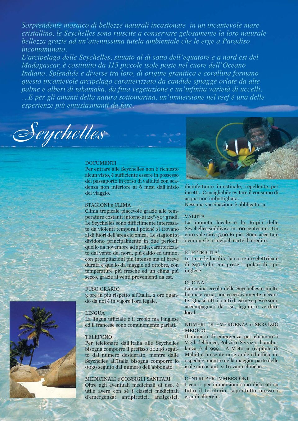 L arcipelago delle Seychelles, situato al di sotto dell equatore e a nord est del Madagascar, è costituito da 115 piccole isole poste nel cuore dell Oceano Indiano.