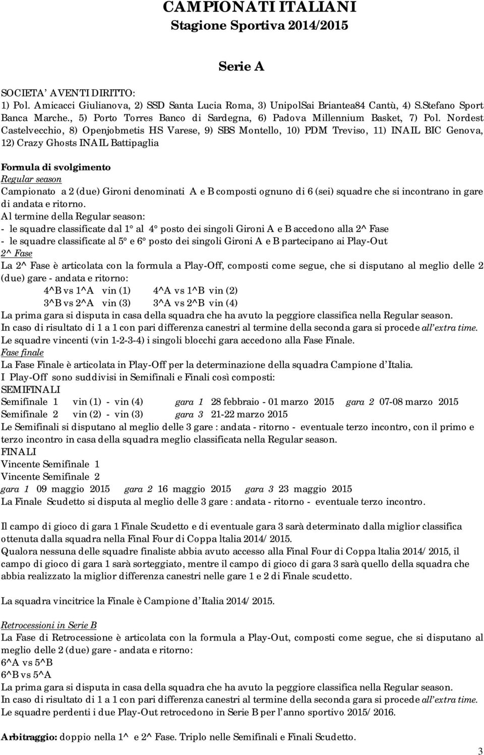 Nordest Castelvecchio, 8) Openjobmetis HS Varese, 9) SBS Montello, 10) PDM Treviso, 11) INAIL BIC Genova, 12) Crazy Ghosts INAIL Battipaglia Formula di svolgimento Regular season Campionato a 2 (due)