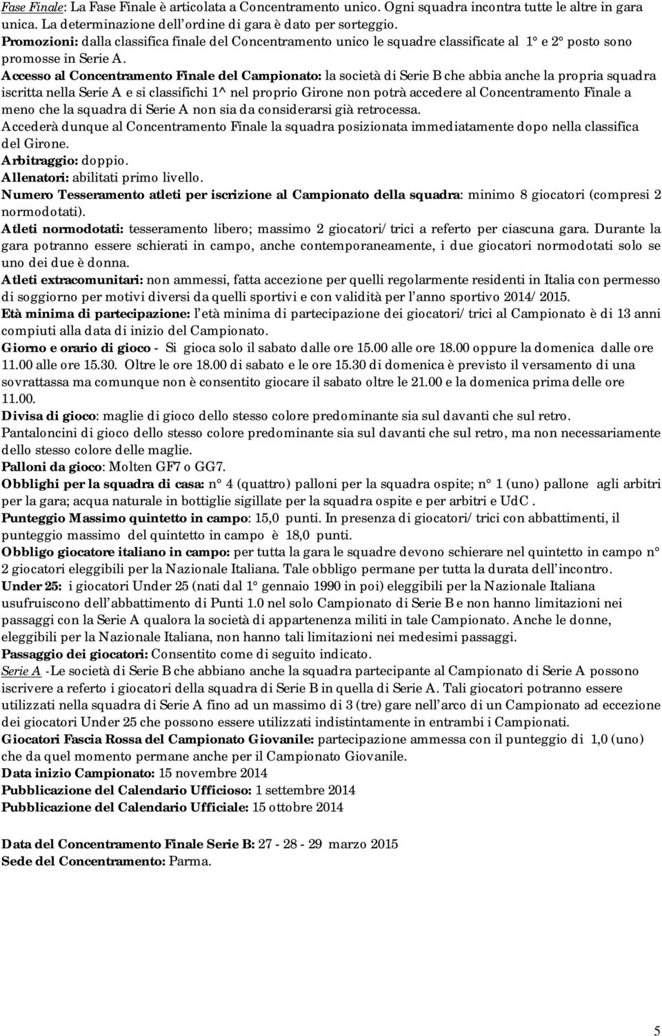 Accesso al Concentramento Finale del Campionato: la società di Serie B che abbia anche la propria squadra iscritta nella Serie A e si classifichi 1^ nel proprio Girone non potrà accedere al