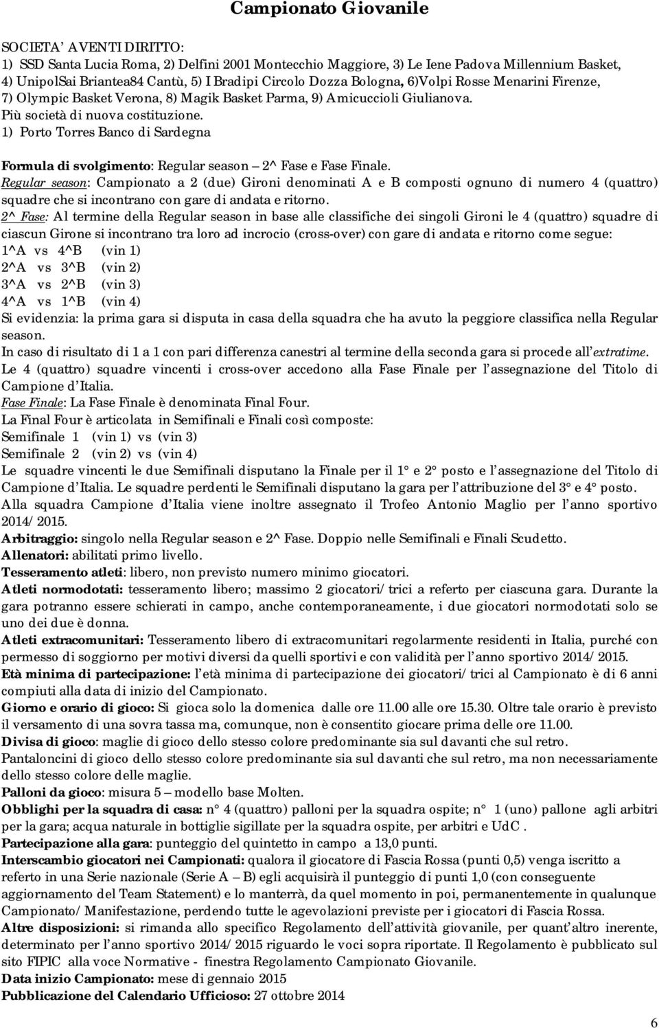1) Porto Torres Banco di Sardegna Formula di svolgimento: Regular season 2^ Fase e Fase Finale.