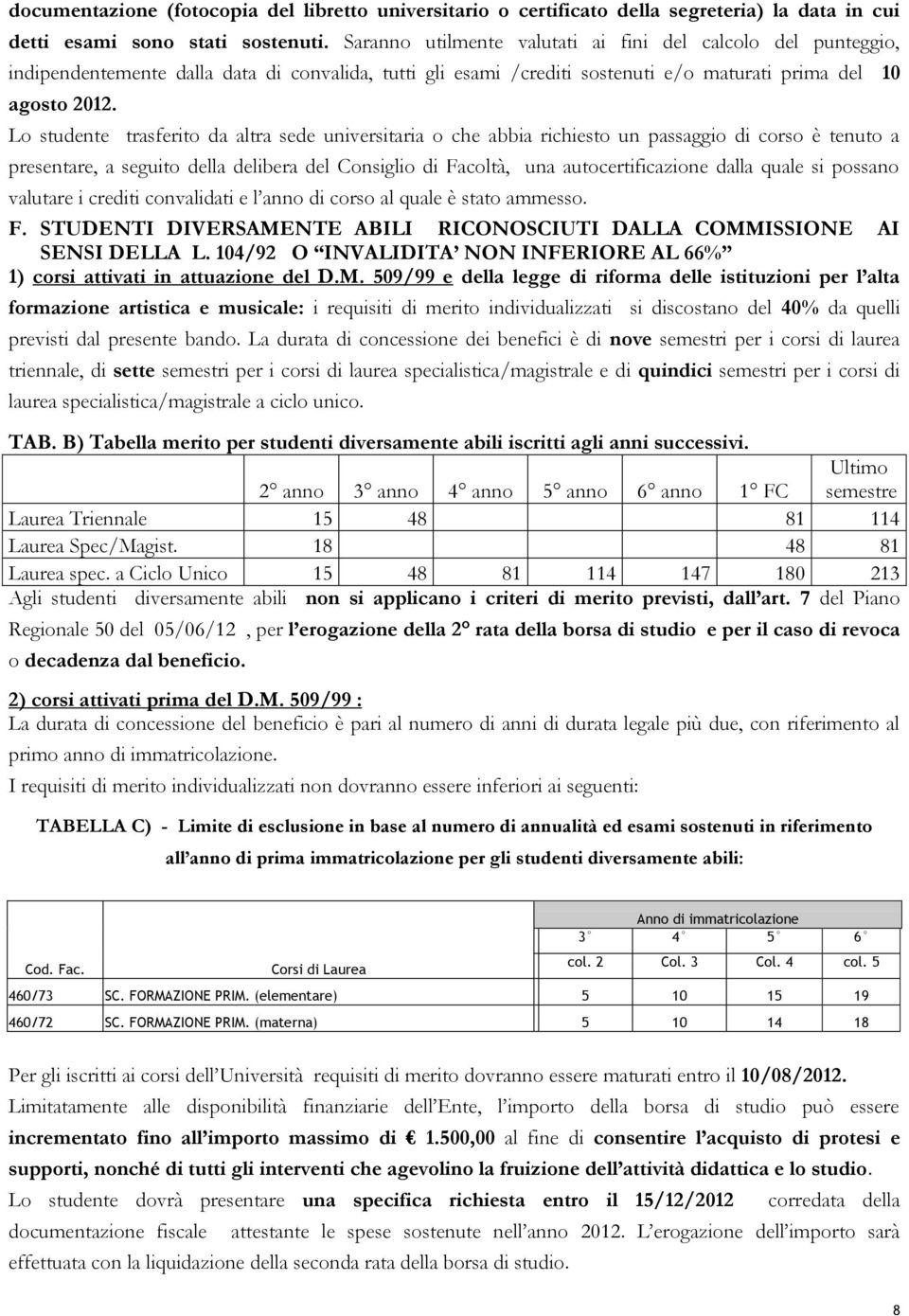 Lo studente trasferito da altra sede universitaria o che abbia richiesto un passaggio di corso è tenuto a presentare, a seguito della delibera del Consiglio di Facoltà, una autocertificazione dalla