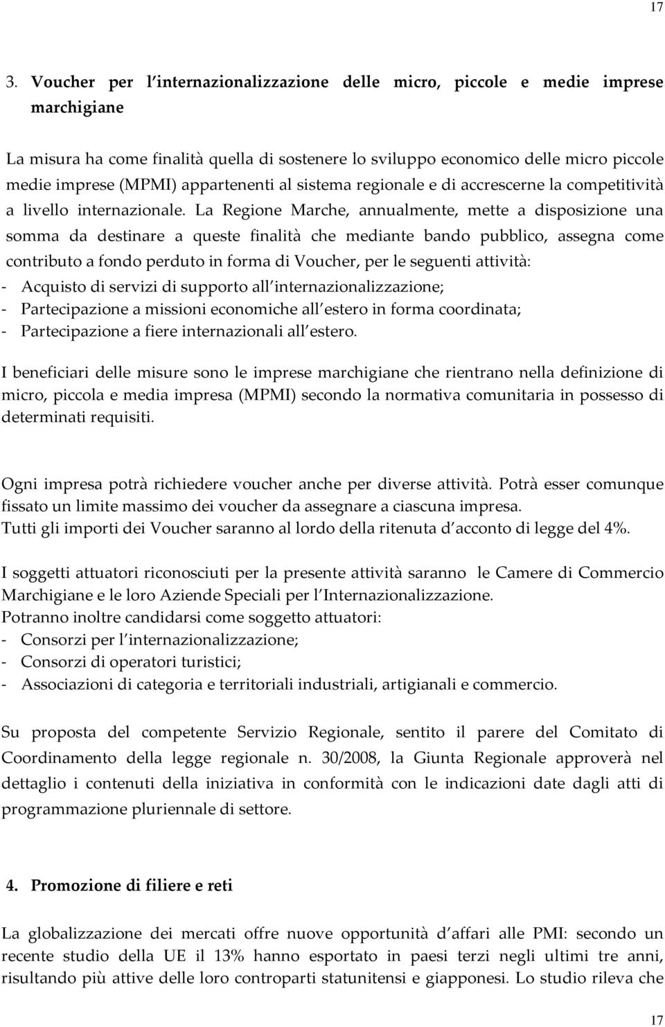 La Regione Marche, annualmente, mette a disposizione una somma da destinare a queste finalità che mediante bando pubblico, assegna come contributo a fondo perduto in forma di Voucher, per le seguenti