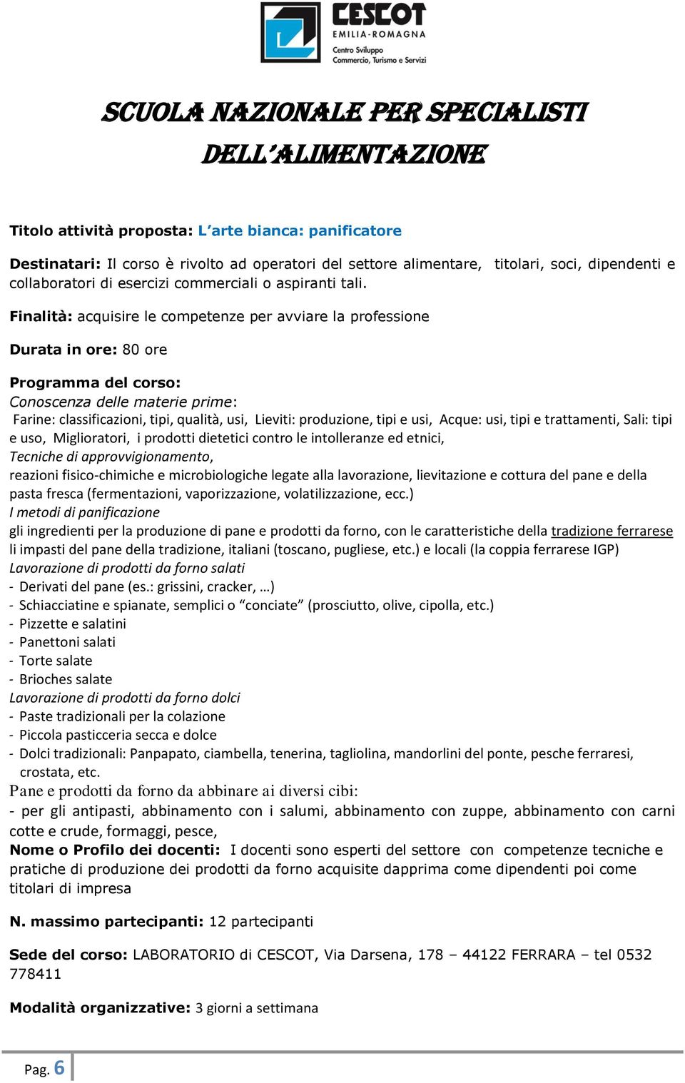 Finalità: acquisire le competenze per avviare la professione Durata in ore: 80 ore Programma del corso: Conoscenza delle materie prime: Farine: classificazioni, tipi, qualità, usi, Lieviti: