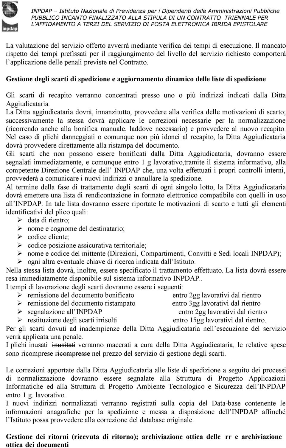 Gestione degli scarti di spedizione e aggiornamento dinamico delle liste di spedizione Gli scarti di recapito verranno concentrati presso uno o più indirizzi indicati dalla Ditta Aggiudicataria.