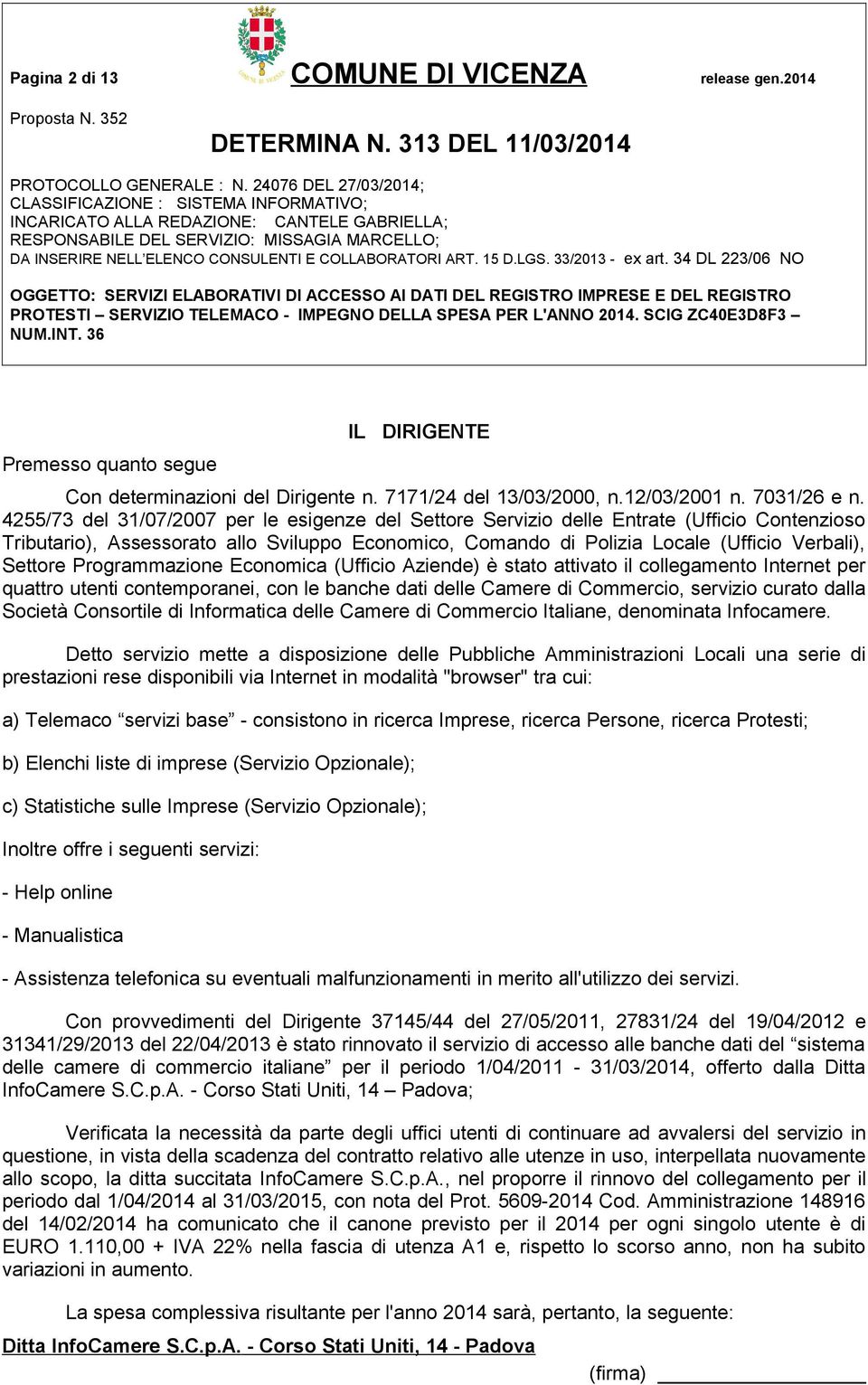 Programmazione Economica (Ufficio Aziende) è stato attivato il collegamento Internet per quattro utenti contemporanei, con le banche dati delle Camere di Commercio, servizio curato dalla Società