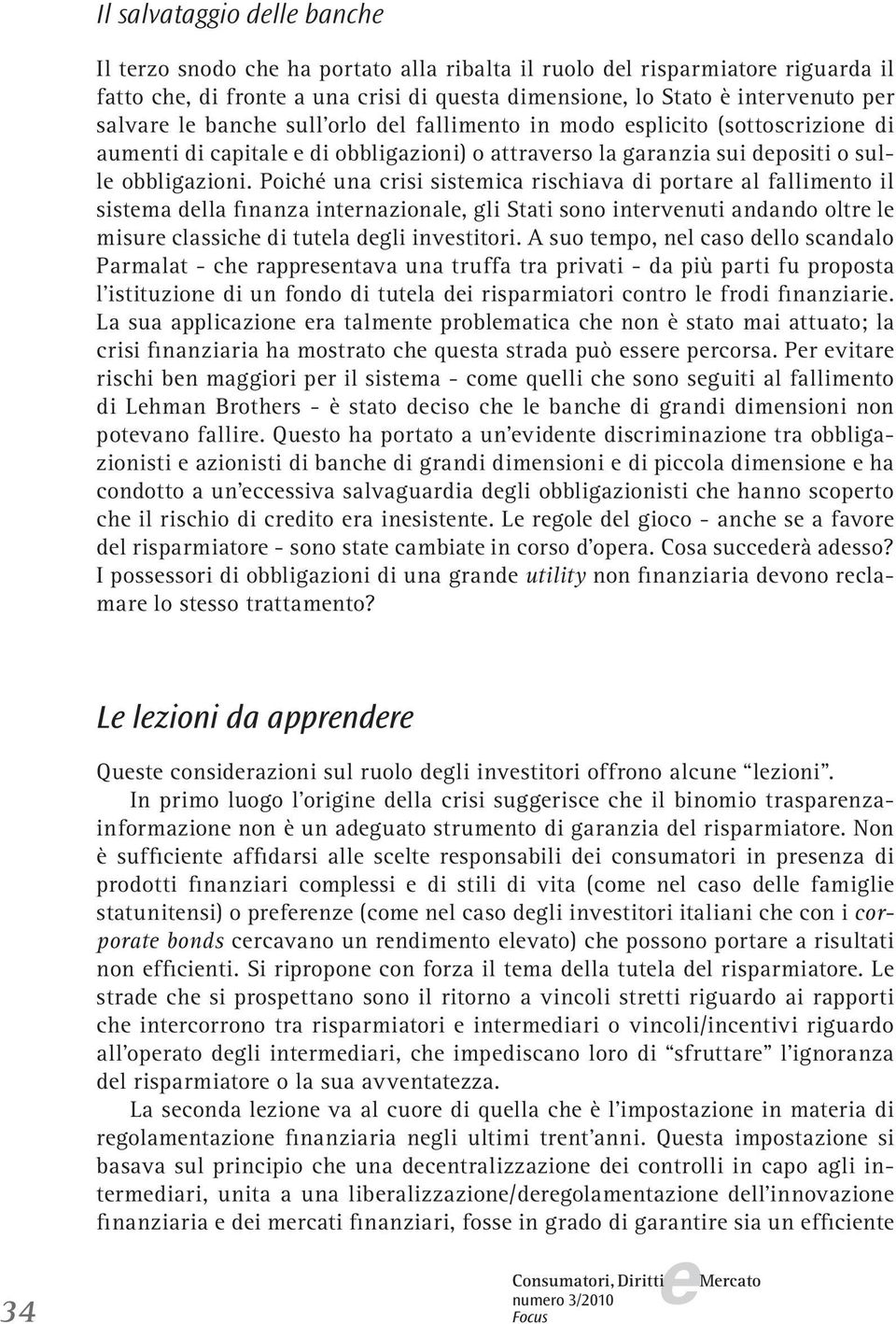 Poiché una crisi sistmica rischiava di portar al fallimnto il sistma dlla finanza intrnazional, gli Stati sono intrvnuti andando oltr l misur classich di tutla dgli invstitori.