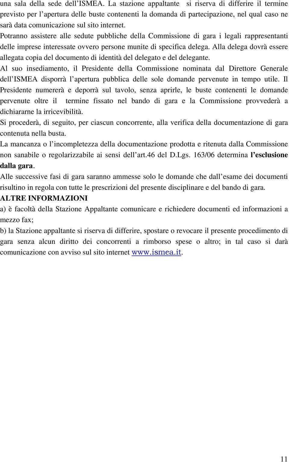 Potranno assistere alle sedute pubbliche della Commissione di gara i legali rappresentanti delle imprese interessate ovvero persone munite di specifica delega.