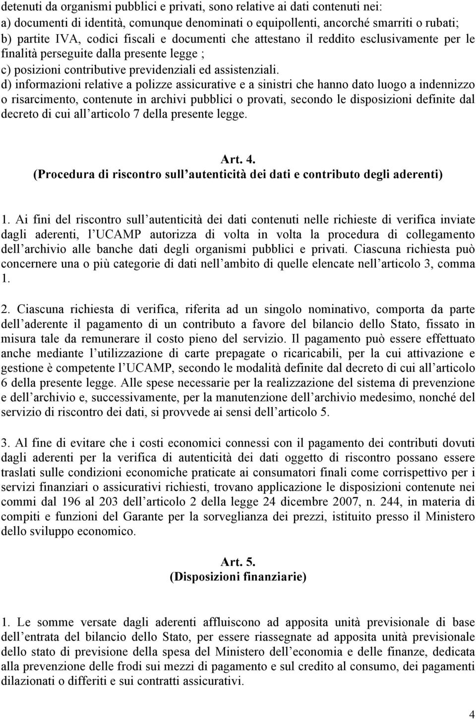 d) informazioni relative a polizze assicurative e a sinistri che hanno dato luogo a indennizzo o risarcimento, contenute in archivi pubblici o provati, secondo le disposizioni definite dal decreto di