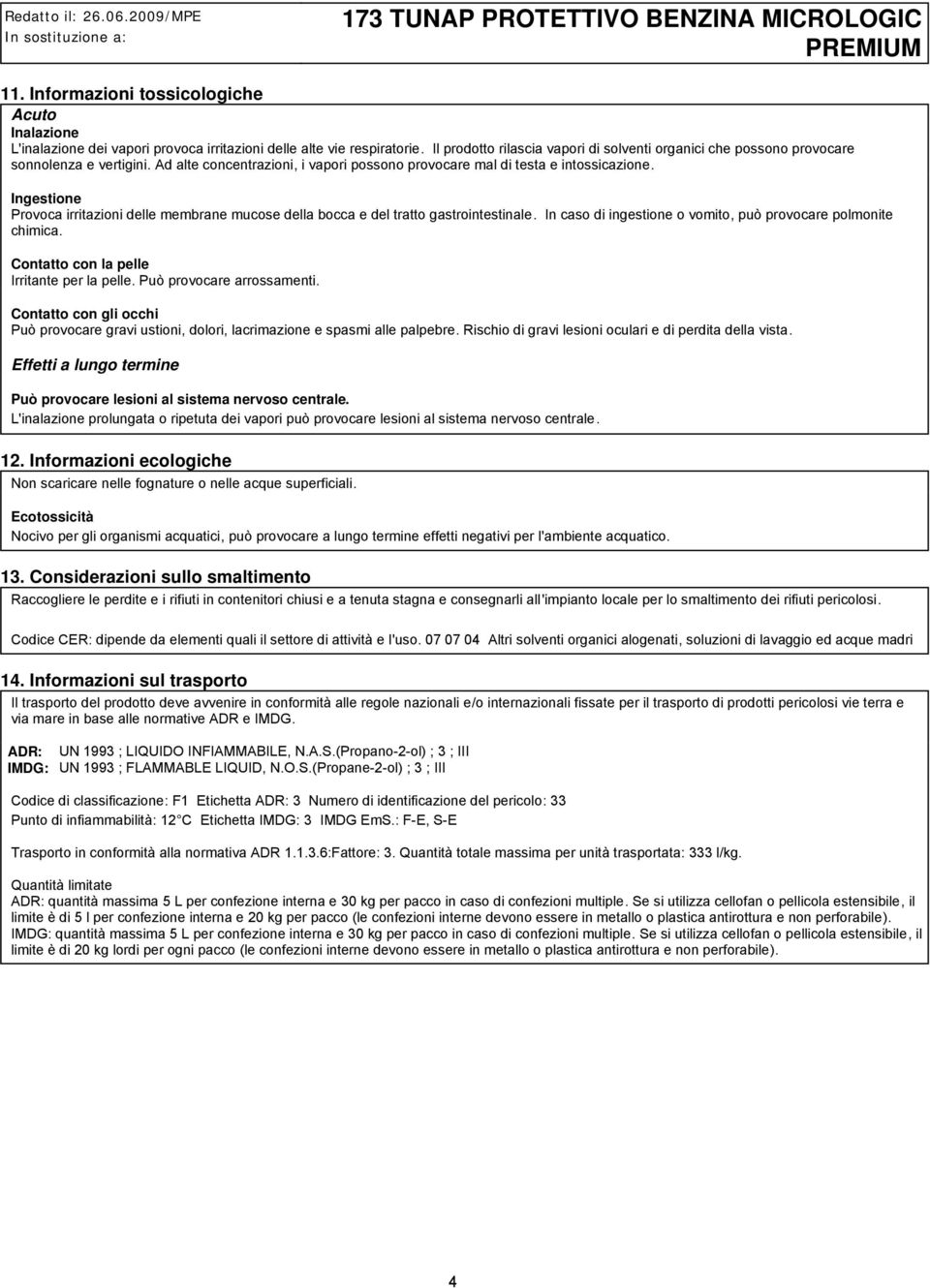 Ingestione Provoca irritazioni delle membrane mucose della bocca e del tratto gastrointestinale. In caso di ingestione o vomito, può provocare polmonite chimica.