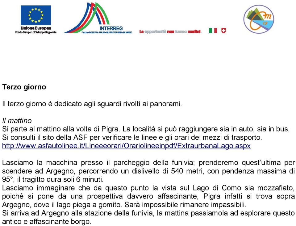 aspx Lasciamo la macchina presso il parcheggio della funivia; prenderemo quest ultima per scendere ad Argegno, percorrendo un dislivello di 540 metri, con pendenza massima di 95, il tragitto dura