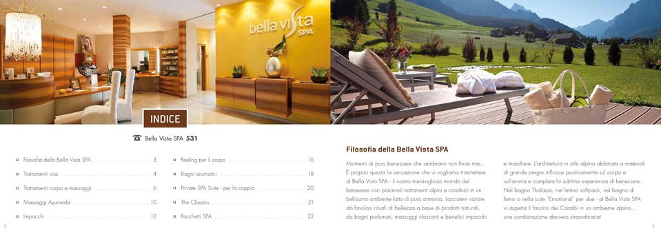 .. 22 Filosofia della Bella Vista SPA Momenti di puro benessere che sembrano non finire mai È proprio questa la sensazione che vi vogliamo trasmettere al Bella Vista SPA - il nostro meraviglioso