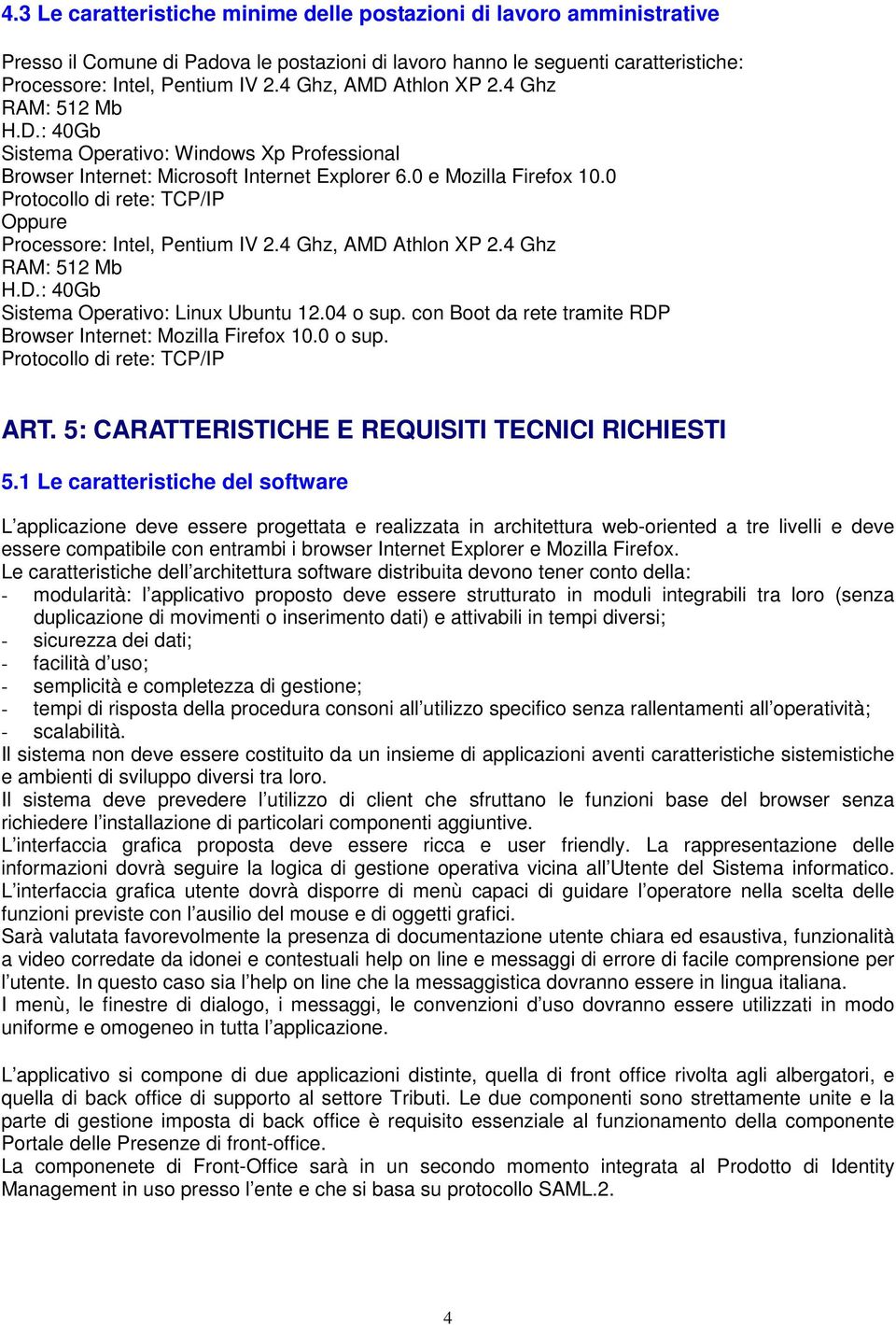 0 Protocollo di rete: TCP/IP Oppure Processore: Intel, Pentium IV 2.4 Ghz, AMD Athlon XP 2.4 Ghz RAM: 512 Mb H.D.: 40Gb Sistema Operativo: Linux Ubuntu 12.04 o sup.