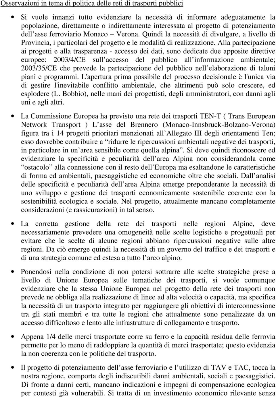 Alla partecipazione ai progetti e alla trasparenza - accesso dei dati, sono dedicate due apposite direttive europee: 2003/4/CE sull accesso del pubblico all informazione ambientale; 2003/35/CE che