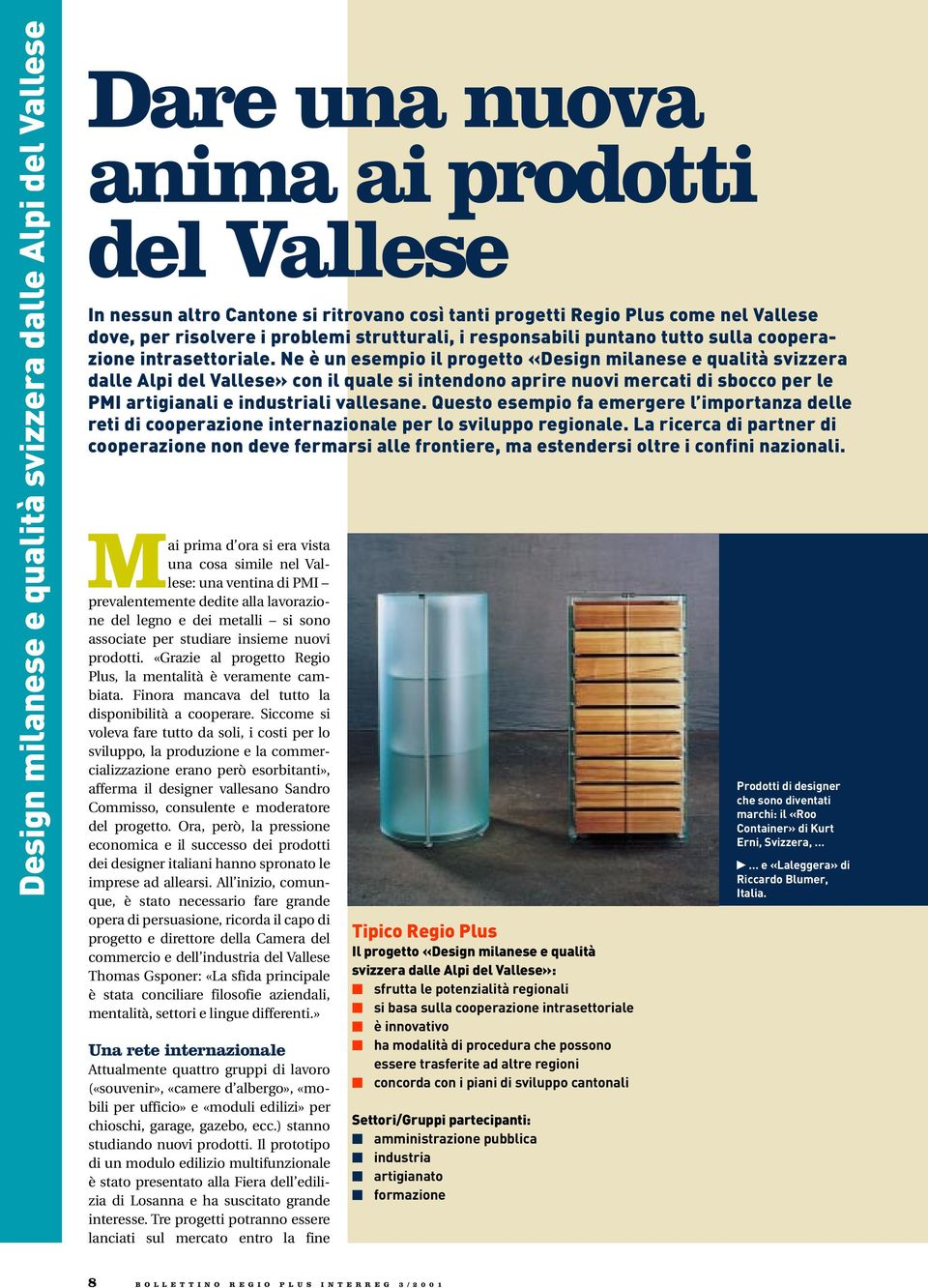 Ne è un esempio il progetto «Design milanese e qualità svizzera dalle Alpi del Vallese» con il quale si intendono aprire nuovi mercati di sbocco per le PMI artigianali e industriali vallesane.