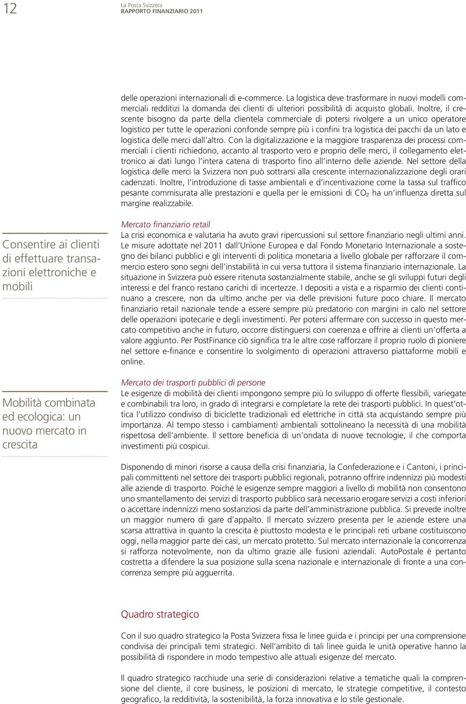 Inoltre, il crescente bisogno da parte della clientela commerciale di potersi rivolgere a un unico operatore logistico per tutte le operazioni confonde sempre più i confini tra logistica dei pacchi