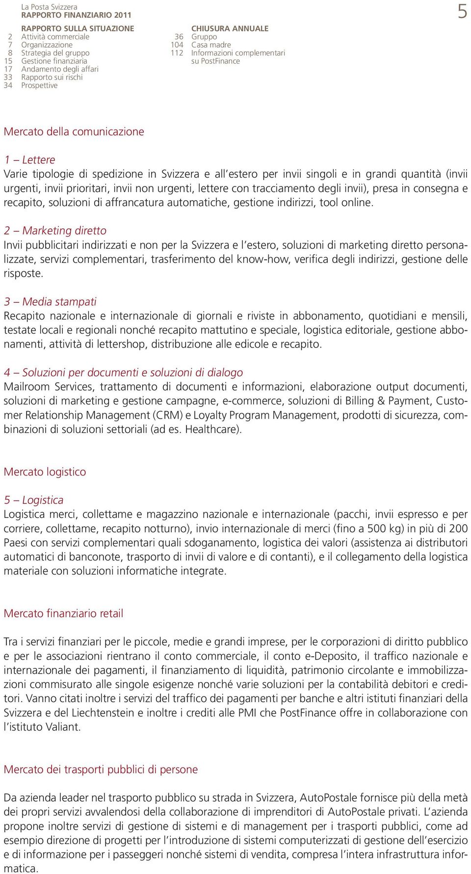 singoli e in grandi quantità (invii urgenti, invii prioritari, invii non urgenti, lettere con tracciamento degli invii), presa in consegna e recapito, soluzioni di affrancatura automatiche, gestione