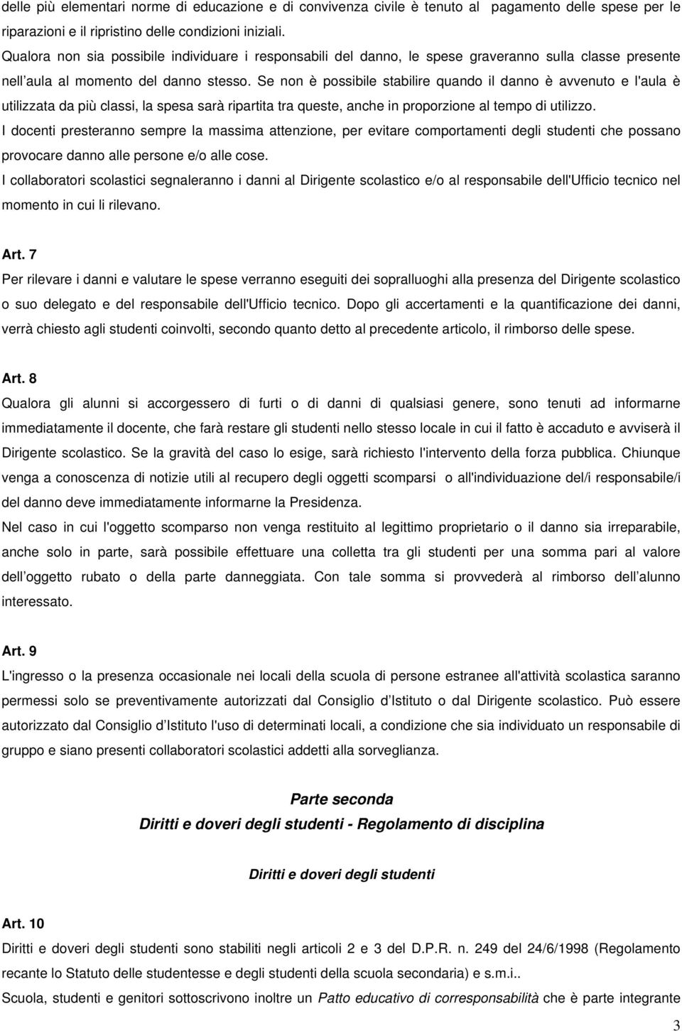 Se non è possibile stabilire quando il danno è avvenuto e l'aula è utilizzata da più classi, la spesa sarà ripartita tra queste, anche in proporzione al tempo di utilizzo.