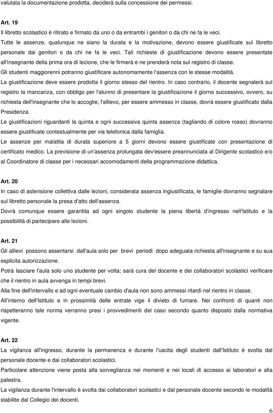 Tali richieste di giustificazione devono essere presentate all'insegnante della prima ora di lezione, che le firmerà e ne prenderà nota sul registro di classe.