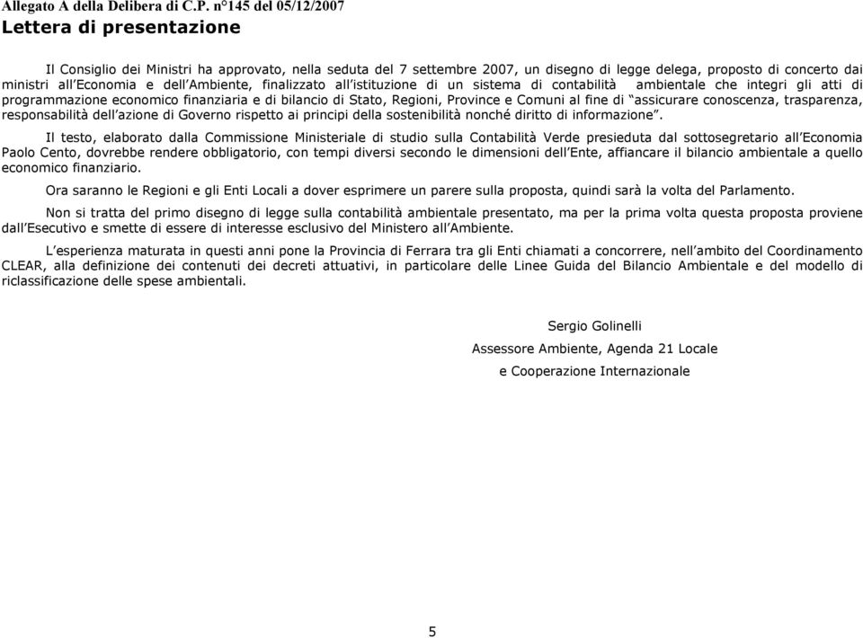 assicurare conoscenza, trasparenza, responsabilità dell azione di Governo rispetto ai principi della sostenibilità nonché diritto di informazione.