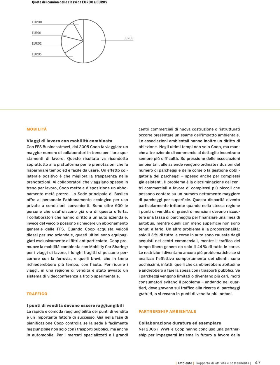 Un effetto collaterale positivo è che migliora la trasparenza nelle prenotazioni. Ai collaboratori che viaggiano spesso in treno per lavoro, Coop mette a disposizione un abbonamento metà-prezzo.