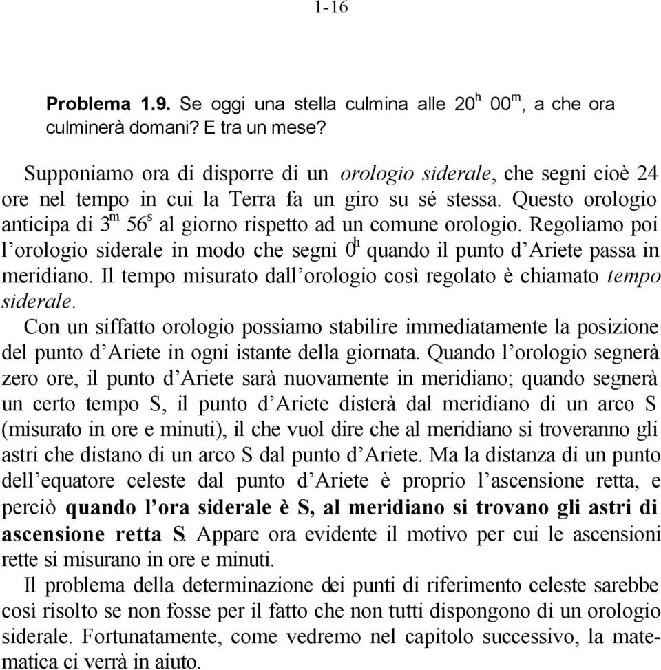 Questo orologio anticipa di 3 m 56 s al giorno rispetto ad un comune orologio. Regoliamo poi l orologio siderale in modo che segni 0 h quando il punto d Ariete passa in meridiano.