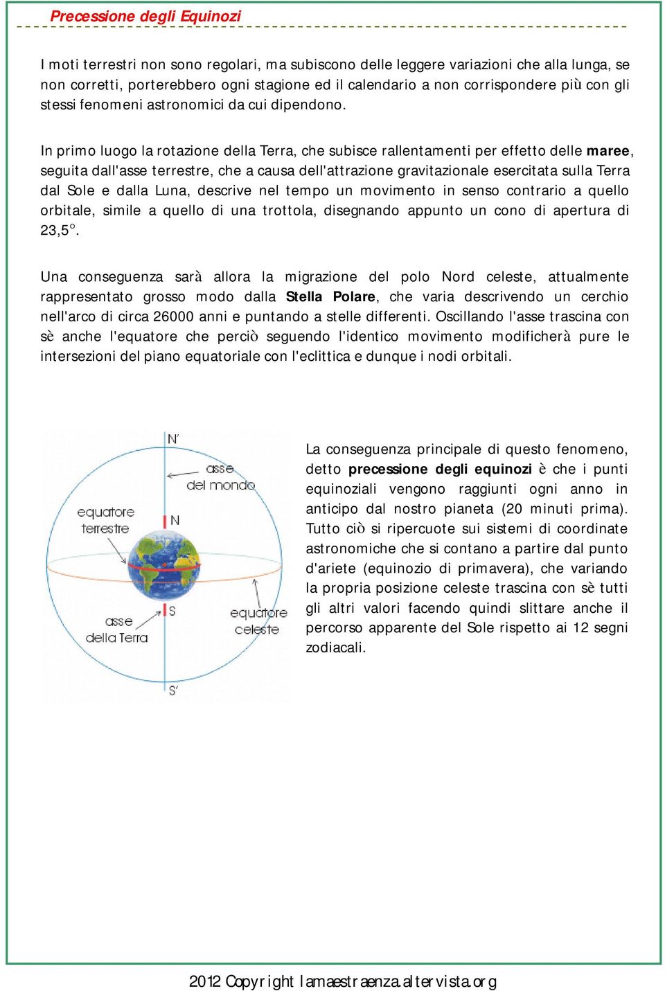 In primo luogo la rotazione della Terra, che subisce rallentamenti per effetto delle maree, seguita dall'asse terrestre, che a causa dell'attrazione gravitazionale esercitata sulla Terra dal Sole e